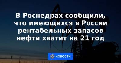 В Роснедрах сообщили, что имеющихся в России рентабельных запасов нефти хватит на 21 год