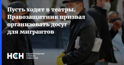 Андрей Бабушкин - Пусть ходят в театры. Правозащитник призвал организовать досуг для мигрантов - nsn.fm - Москва - Россия