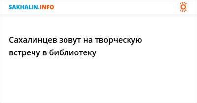 Сахалинцев зовут на творческую встречу в библиотеку