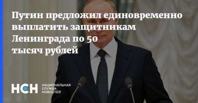 Путин предложил единовременно выплатить защитникам Ленинграда по 50 тысяч рублей