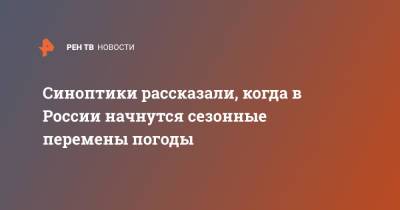 Марина Макарова - Синоптики рассказали, когда в России начнутся сезонные перемены погоды - ren.tv - Россия