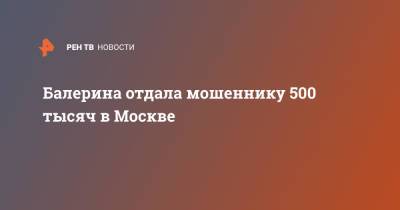 Балерина отдала мошеннику 500 тысяч в Москве