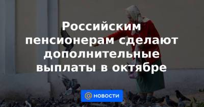 Российским пенсионерам сделают дополнительные выплаты в октябре