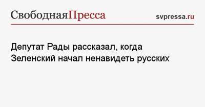 Депутат Рады рассказал, когда Зеленский начал ненавидеть русских