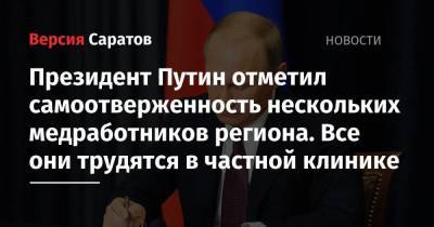 Президент Путин отметил самоотверженность нескольких медработников региона. Все они трудятся в частной клинике