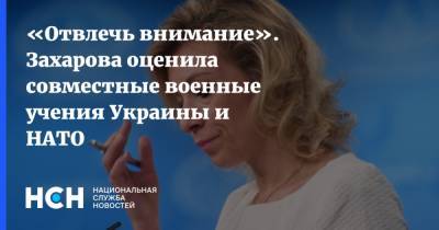 «Отвлечь внимание». Захарова оценила совместные военные учения Украины и НАТО