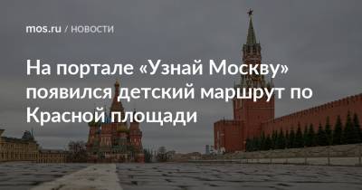 На портале «Узнай Москву» появился детский маршрут по Красной площади