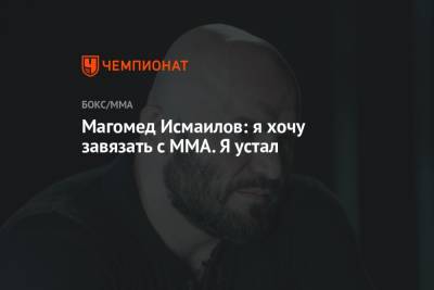 Магомед Исмаилов: я хочу завязать с MMA. Я устал