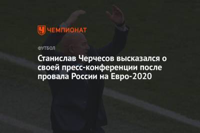 Станислав Черчесов высказался о своей пресс-конференции после провала России на Евро-2020