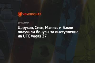 Царукян, Смит, Мэнисс и Бакли получили бонусы за выступление на UFC Vegas 37