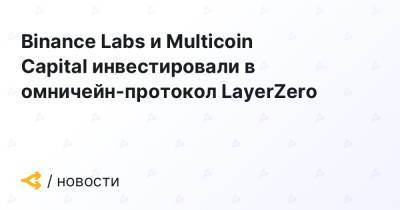 Binance Labs и Multicoin Capital инвестировали в омничейн-протокол LayerZero