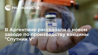В Аргентине анонсировали строительство завода про производству вакцины "Спутник V" с нуля