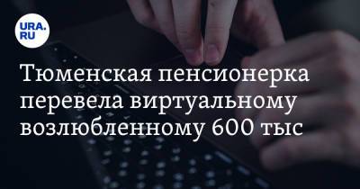 Тюменская пенсионерка перевела виртуальному возлюбленному 600 тыс. рублей