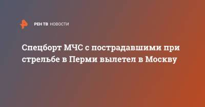 Спецборт МЧС с пострадавшими при стрельбе в Перми вылетел в Москву