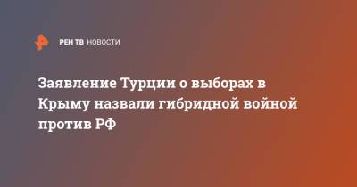 Заявление Турции о выборах в Крыму назвали гибридной войной против РФ