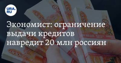Экономист: ограничение выдачи кредитов навредит 20 млн россиян