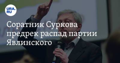 Соратник Суркова предрек распад партии Явлинского