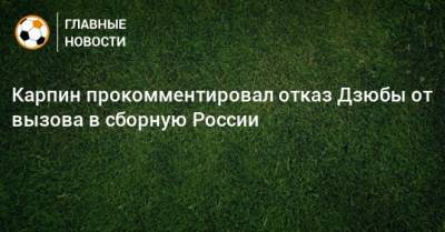 Карпин прокомментировал отказ Дзюбы от вызова в сборную России