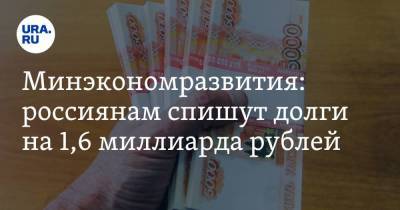 Минэкономразвития: россиянам спишут долги на 1,6 миллиарда рублей