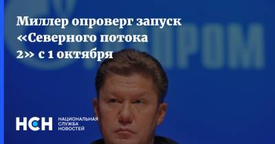 Миллер опроверг запуск «Северного потока 2» с 1 октября