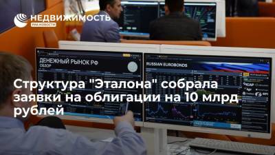 Структура "Эталона" собрала заявки на облигации на 10 млрд рублей
