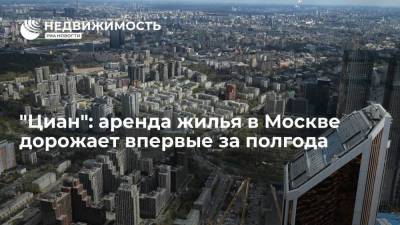 "Циан": аренда жилья в Москве дорожает впервые за полгода