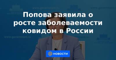 Попова заявила о росте заболеваемости ковидом в России