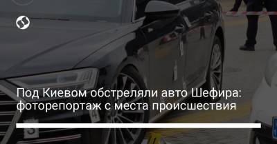 Под Киевом обстреляли авто Шефира: фоторепортаж с места происшествия