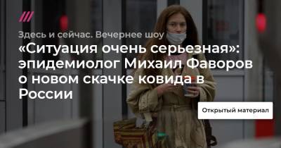 «Ситуация очень серьезная»: эпидемиолог Михаил Фаворов о новом скачке ковида в России