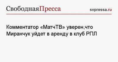 Комментатор «МатчТВ» уверен, что Миранчук уйдет в аренду в клуб РПЛ