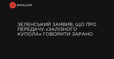 Зеленський заявив, що про передачу «Залізного купола» говорити зарано