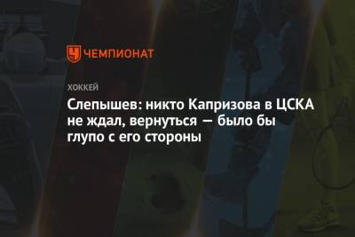 Слепышев: никто Капризова в ЦСКА не ждал, вернуться — было бы глупо с его стороны