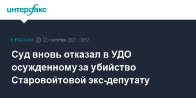 Суд вновь отказал в УДО осужденному за убийство Старовойтовой экс-депутату
