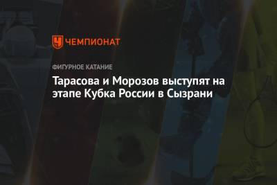 Тарасова и Морозов выступят на этапе Кубка России в Сызрани