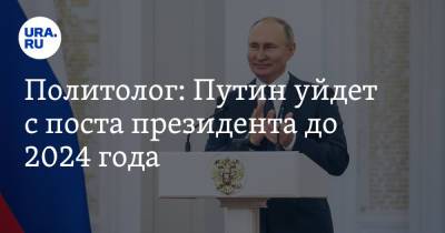 Политолог: Путин уйдет с поста президента до 2024 года