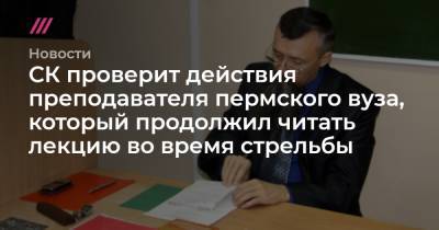 Олег Сыромятников - Тимур Бекмансуров - СК проверит действия преподавателя пермского вуза, который продолжил читать лекцию во время стрельбы - tvrain.ru - Россия - Пермь