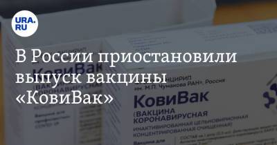 В России приостановили выпуск вакцины «КовиВак»