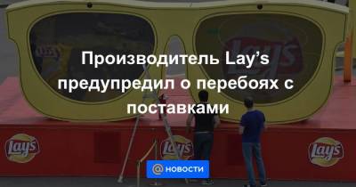 Производитель Lay’s предупредил о перебоях с поставками