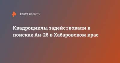 Квадроциклы задействовали в поисках Ан-26 в Хабаровском крае