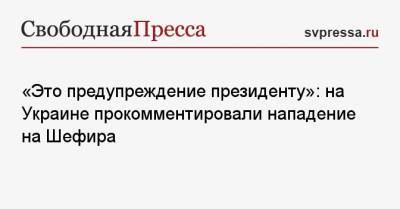 «Это предупреждение президенту»: на Украине прокомментировали нападение на Шефира
