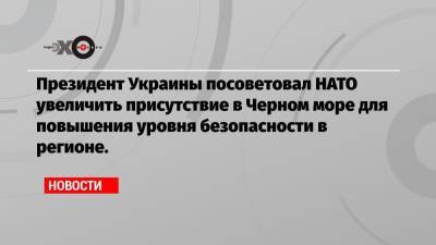 Президент Украины посоветовал НАТО увеличить присутствие в Черном море для повышения уровня безопасности в регионе.