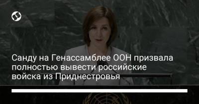 Санду на Генассамблее ООН призвала полностью вывести российские войска из Приднестровья
