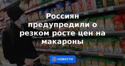 Россиян предупредили о резком росте цен на макароны