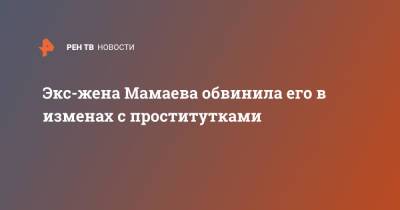Павел Мамаев - Алана Мамаева - Экс-жена Мамаева обвинила его в изменах с проститутками - ren.tv