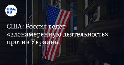 США: Россия ведет «злонамеренную деятельность» против Украины