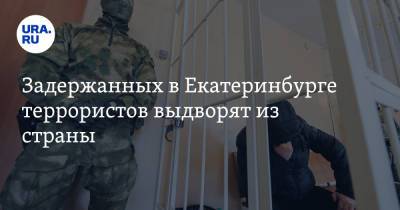 Задержанных в Екатеринбурге террористов выдворят из страны
