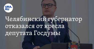 Челябинский губернатор отказался от кресла депутата Госдумы