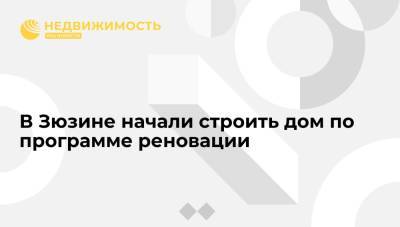 Департамент строительства Москвы: в Зюзине начали строить дом по программе реновации