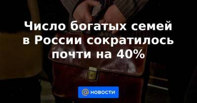 Число богатых семей в России сократилось почти на 40%