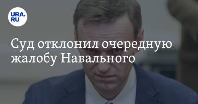 Суд отклонил очередную жалобу Навального